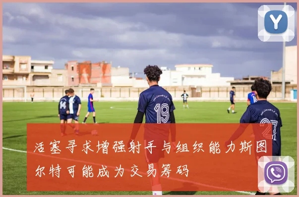 活塞寻求增强射手与组织能力斯图尔特可能成为交易筹码