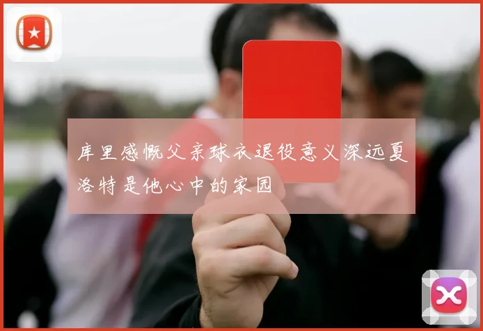 库里感慨父亲球衣退役意义深远夏洛特是他心中的家园
