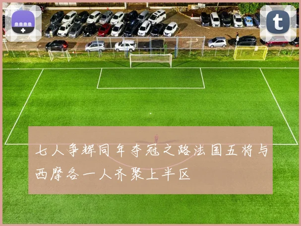 七人争辉同年夺冠之路法国五将与西摩各一人齐聚上半区